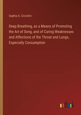 Deep Breathing, as a Means of Promoting the Art of Song, and of Curing Weaknesses and Affections of the Throat and Lungs, Especially Consumption 1