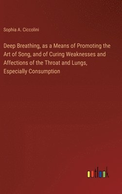 bokomslag Deep Breathing, as a Means of Promoting the Art of Song, and of Curing Weaknesses and Affections of the Throat and Lungs, Especially Consumption