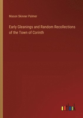 Mason Skinner Palmer - Early Gleanings and Random Recollections of the Town of Corinth, Häftad