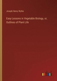 bokomslag Easy Lessons in Vegetable Biology, or, Outlines of Plant Life