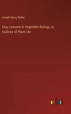 bokomslag Easy Lessons in Vegetable Biology, or, Outlines of Plant Life