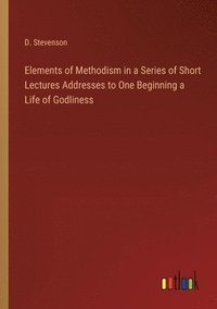 bokomslag Elements of Methodism in a Series of Short Lectures Addresses to One Beginning a Life of Godliness