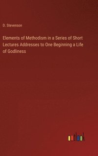 bokomslag Elements of Methodism in a Series of Short Lectures Addresses to One Beginning a Life of Godliness