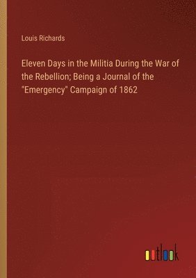 bokomslag Eleven Days in the Militia During the War of the Rebellion; Being a Journal of the &quot;Emergency&quot; Campaign of 1862