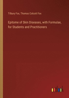 Epitome of Skin Diseases, with Formulae, for Students and Practitioners 1