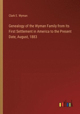 bokomslag Genealogy of the Wyman Family from Its First Settlement in America to the Present Date, August, 1883