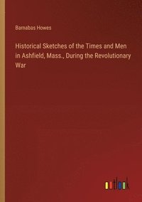 bokomslag Historical Sketches of the Times and Men in Ashfield, Mass., During the Revolutionary War