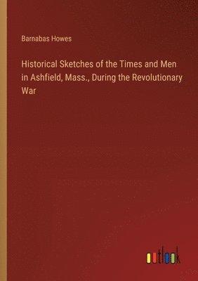 bokomslag Historical Sketches of the Times and Men in Ashfield, Mass., During the Revolutionary War