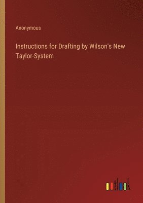 Instructions for Drafting by Wilson's New Taylor-System 1