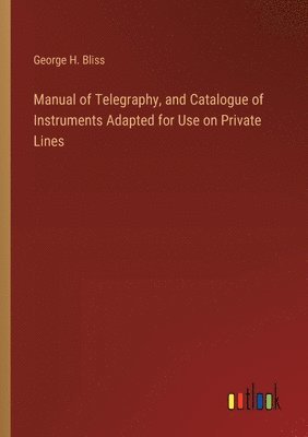 bokomslag Manual of Telegraphy, and Catalogue of Instruments Adapted for Use on Private Lines