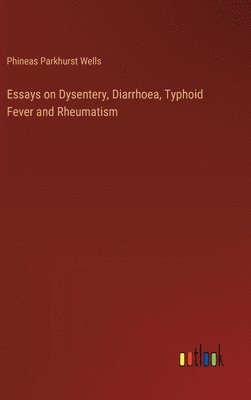 Phineas Parkhurst Wells - Essays on Dysentery, Diarrhoea, Typhoid Fever and Rheumatism, Inbunden