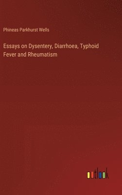 Essays on Dysentery, Diarrhoea, Typhoid Fever and Rheumatism 1