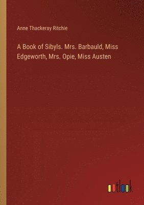 A Book of Sibyls. Mrs. Barbauld, Miss Edgeworth, Mrs. Opie, Miss Austen 1