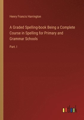 bokomslag A Graded Spelling-book Being a Complete Course in Spelling for Primary and Grammar Schools