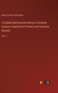 bokomslag A Graded Spelling-book Being a Complete Course in Spelling for Primary and Grammar Schools