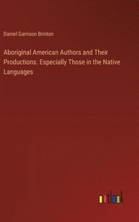 bokomslag Aboriginal American Authors and Their Productions. Especially Those in the Native Languages