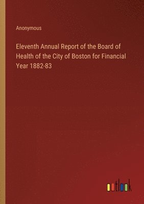 bokomslag Eleventh Annual Report of the Board of Health of the City of Boston for Financial Year 1882-83