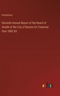 bokomslag Eleventh Annual Report of the Board of Health of the City of Boston for Financial Year 1882-83