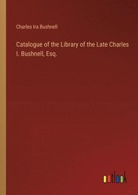 bokomslag Catalogue of the Library of the Late Charles I. Bushnell, Esq.