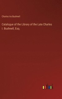 bokomslag Catalogue of the Library of the Late Charles I. Bushnell, Esq.