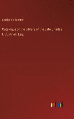 Catalogue of the Library of the Late Charles I. Bushnell, Esq. 1