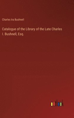 Catalogue of the Library of the Late Charles I. Bushnell, Esq.