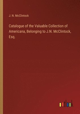 Catalogue of the Valuable Collection of Americana, Belonging to J.N. McClintock, Esq. 1