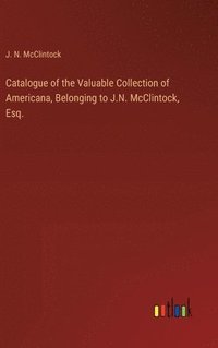 bokomslag Catalogue of the Valuable Collection of Americana, Belonging to J.N. McClintock, Esq.