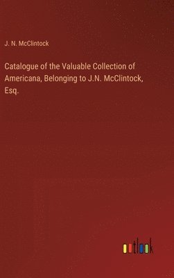 bokomslag Catalogue of the Valuable Collection of Americana, Belonging to J.N. McClintock, Esq.