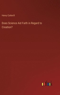 Henry Cotterill - Does Science Aid Faith in Regard to Creation?, Inbunden