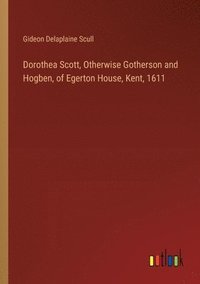 bokomslag Dorothea Scott, Otherwise Gotherson and Hogben, of Egerton House, Kent, 1611