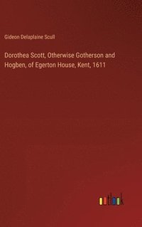 bokomslag Dorothea Scott, Otherwise Gotherson and Hogben, of Egerton House, Kent, 1611