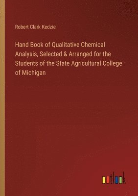 Hand Book of Qualitative Chemical Analysis, Selected & Arranged for the Students of the State Agricultural College of Michigan 1