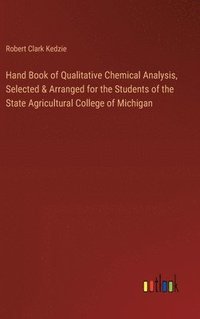 bokomslag Hand Book of Qualitative Chemical Analysis, Selected & Arranged for the Students of the State Agricultural College of Michigan