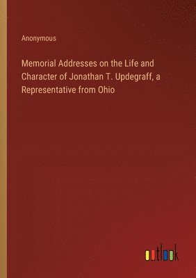 bokomslag Memorial Addresses on the Life and Character of Jonathan T. Updegraff, a Representative from Ohio