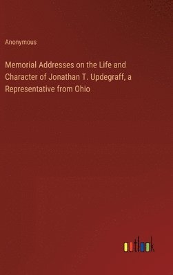 bokomslag Memorial Addresses on the Life and Character of Jonathan T. Updegraff, a Representative from Ohio