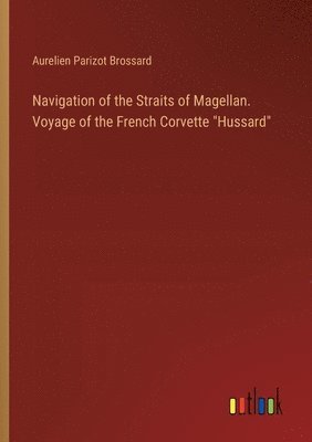 bokomslag Navigation of the Straits of Magellan. Voyage of the French Corvette &quot;Hussard&quot;