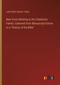 bokomslag New Facts Relating to the Chatterton Family. Gathered from Manuscript Entries in a &quot;History of the Bible&quot;