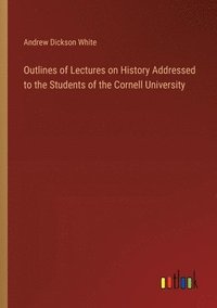 bokomslag Outlines of Lectures on History Addressed to the Students of the Cornell University