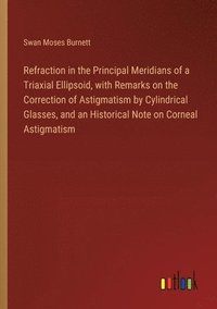 bokomslag Refraction in the Principal Meridians of a Triaxial Ellipsoid, with Remarks on the Correction of Astigmatism by Cylindrical Glasses, and an Historical Note on Corneal Astigmatism