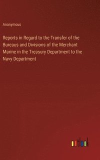 bokomslag Reports in Regard to the Transfer of the Bureaus and Divisions of the Merchant Marine in the Treasury Department to the Navy Department