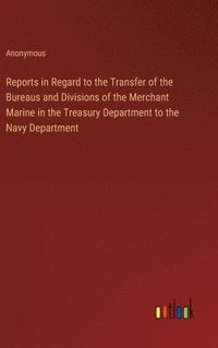 bokomslag Reports in Regard to the Transfer of the Bureaus and Divisions of the Merchant Marine in the Treasury Department to the Navy Department