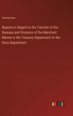 bokomslag Reports in Regard to the Transfer of the Bureaus and Divisions of the Merchant Marine in the Treasury Department to the Navy Department