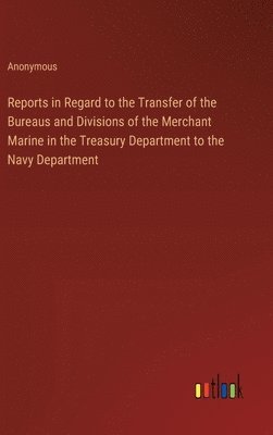 Reports in Regard to the Transfer of the Bureaus and Divisions of the Merchant Marine in the Treasury Department to the Navy Department 1