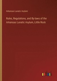 bokomslag Rules, Regulations, and By-laws of the Arkansas Lunatic Asylum, Little Rock