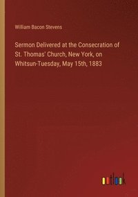 bokomslag Sermon Delivered at the Consecration of St. Thomas' Church, New York, on Whitsun-Tuesday, May 15th, 1883