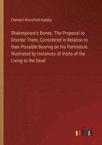 bokomslag Shakespeare's Bones. The Proposal to Disinter Them, Considered in Relation to their Possible Bearing on his Portraiture. Illustrated by Instances of Visits of the Living to the Dead