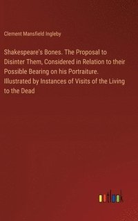 bokomslag Shakespeare's Bones. The Proposal to Disinter Them, Considered in Relation to their Possible Bearing on his Portraiture. Illustrated by Instances of Visits of the Living to the Dead