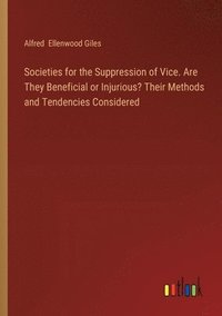 bokomslag Societies for the Suppression of Vice. Are They Beneficial or Injurious? Their Methods and Tendencies Considered