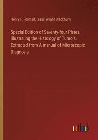 bokomslag Special Edition of Seventy-four Plates, Illustrating the Histology of Tumors, Extracted from A manual of Microscopic Diagnosis